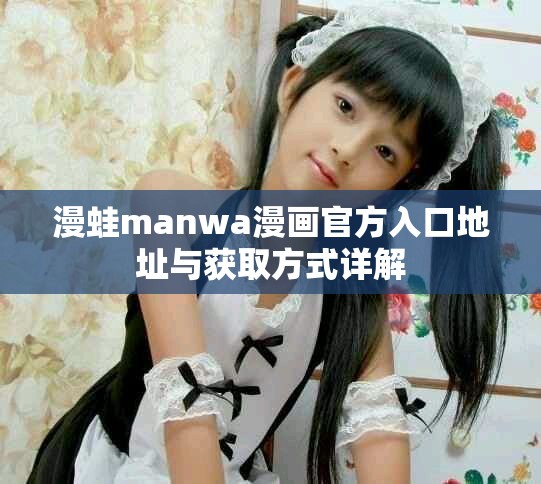 漫蛙manwa漫畫(huà)官方入口地址與獲取方式詳解