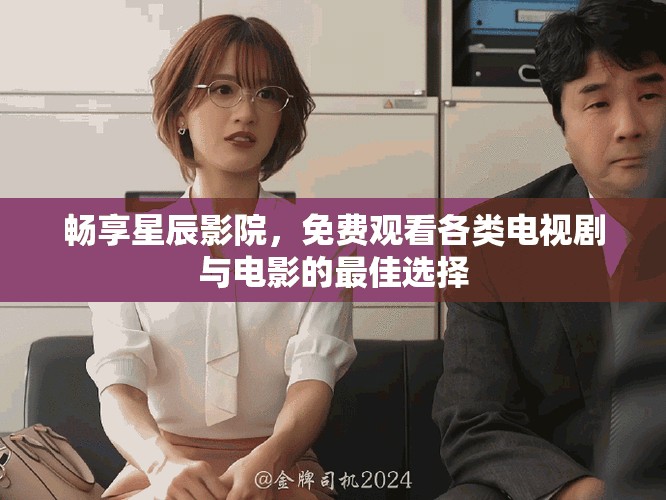 暢享星辰影院，免費(fèi)觀看各類電視劇與電影的最佳選擇