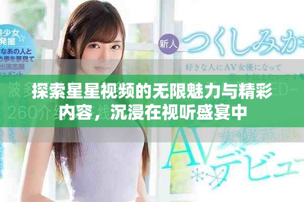 探索星星視頻的無限魅力與精彩內(nèi)容，沉浸在視聽盛宴中