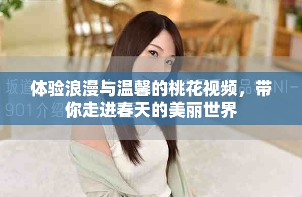 體驗(yàn)浪漫與溫馨的桃花視頻，帶你走進(jìn)春天的美麗世界