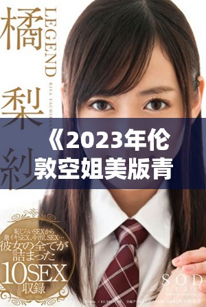 《2023年倫敦空姐美版青春風(fēng)采大揭示，魅力與挑戰(zhàn)并存》