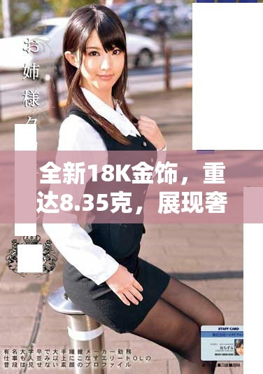全新18K金飾，重達(dá)8.35克，展現(xiàn)奢華品味與高貴氣息