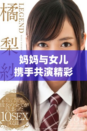 媽媽與女兒攜手共演精彩時刻，共同譜寫親情故事