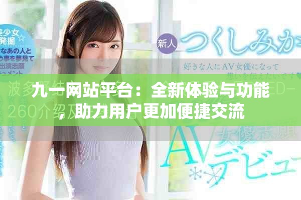 九一網(wǎng)站平臺：全新體驗與功能，助力用戶更加便捷交流