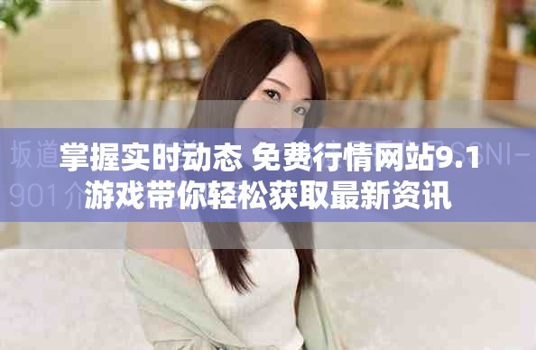 掌握實時動態(tài) 免費行情網站9.1游戲帶你輕松獲取最新資訊