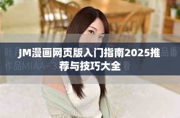 JM漫畫(huà)網(wǎng)頁(yè)版入門指南2025推薦與技巧大全