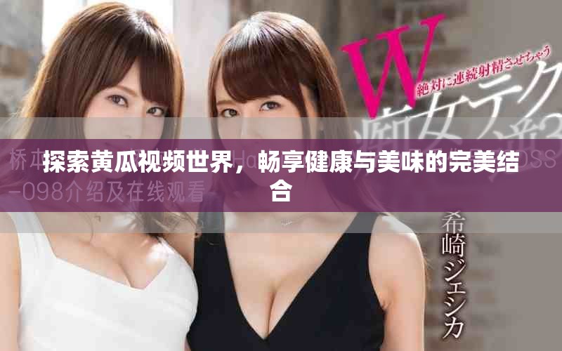 探索黃瓜視頻世界，暢享健康與美味的完美結(jié)合