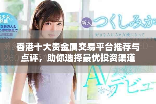 香港十大貴金屬交易平臺(tái)推薦與點(diǎn)評(píng)，助你選擇最優(yōu)投資渠道