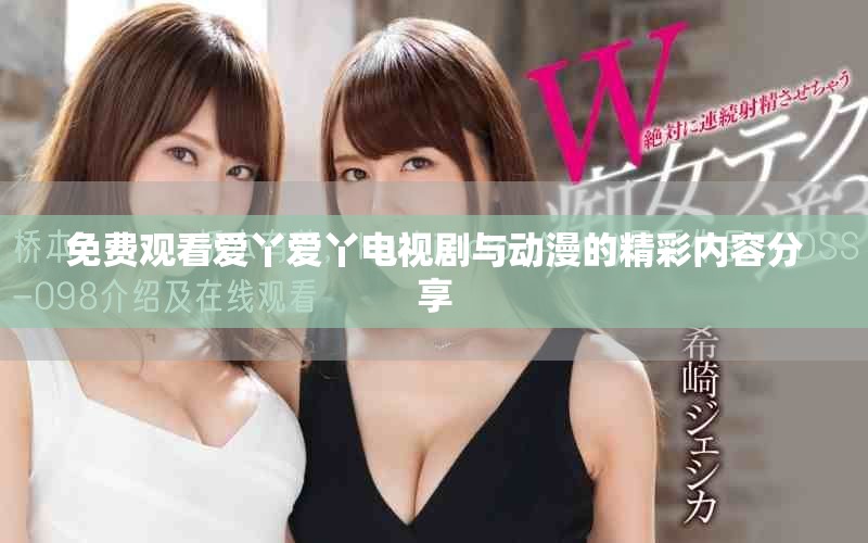 免費觀看愛丫愛丫電視劇與動漫的精彩內(nèi)容分享