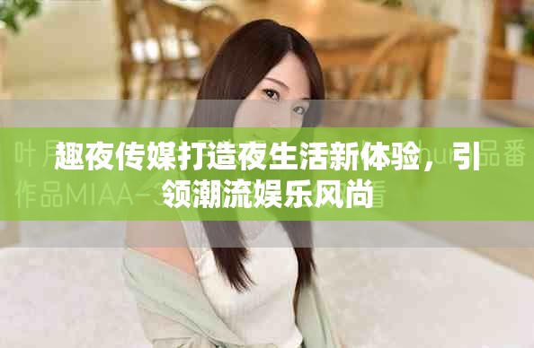 趣夜傳媒打造夜生活新體驗(yàn)，引領(lǐng)潮流娛樂風(fēng)尚