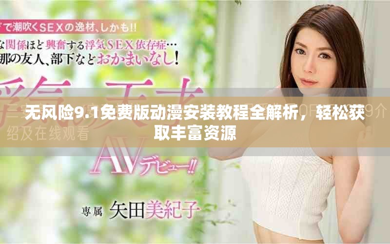 無風(fēng)險9.1免費版動漫安裝教程全解析，輕松獲取豐富資源
