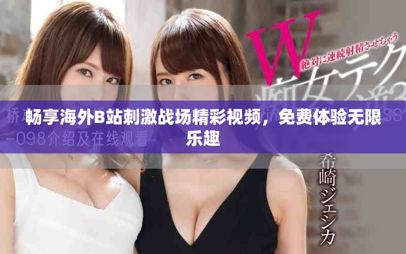 暢享海外B站刺激戰(zhàn)場精彩視頻，免費體驗無限樂趣