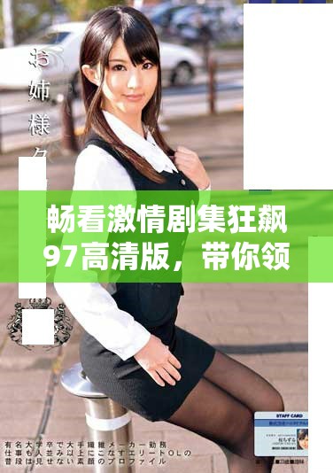 暢看激情劇集狂飆97高清版，帶你領(lǐng)略精彩故事與激烈沖突
