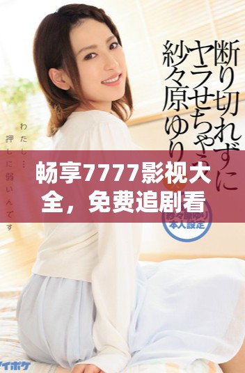 暢享7777影視大全，免費追劇看長安諾精彩劇情