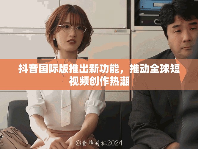 抖音國際版推出新功能，推動(dòng)全球短視頻創(chuàng)作熱潮