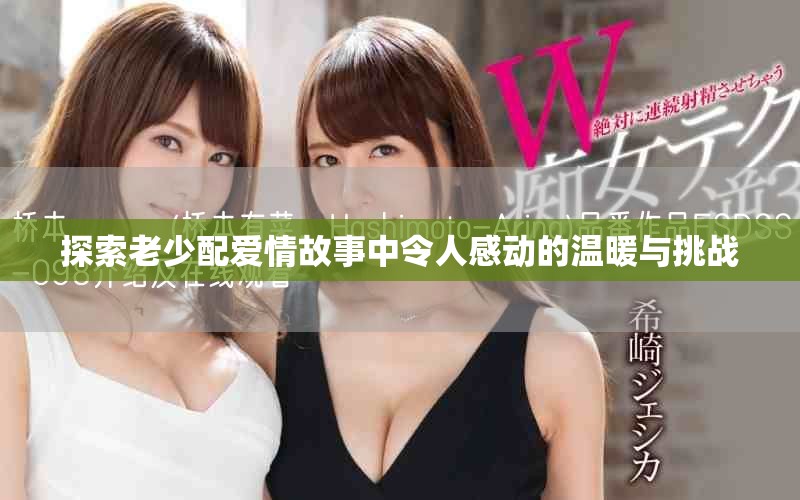 探索老少配愛(ài)情故事中令人感動(dòng)的溫暖與挑戰(zhàn)