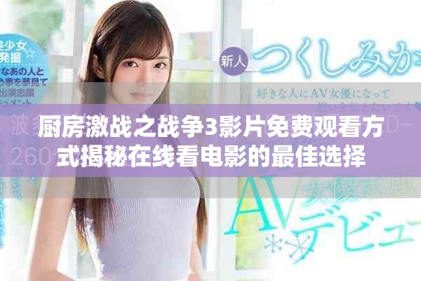 廚房激戰(zhàn)之戰(zhàn)爭3影片免費觀看方式揭秘在線看電影的最佳選擇