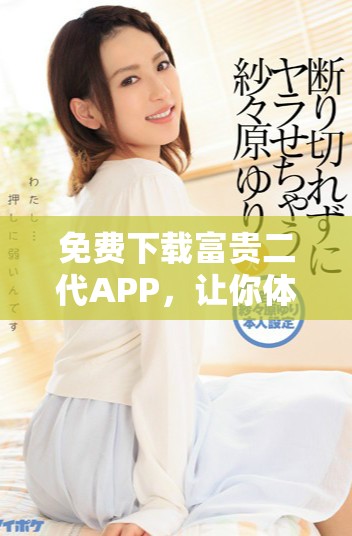 免費下載富貴二代APP，讓你體驗奢華生活的新方式