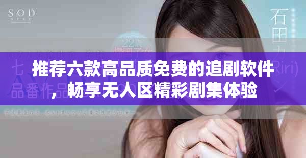 推薦六款高品質(zhì)免費的追劇軟件，暢享無人區(qū)精彩劇集體驗