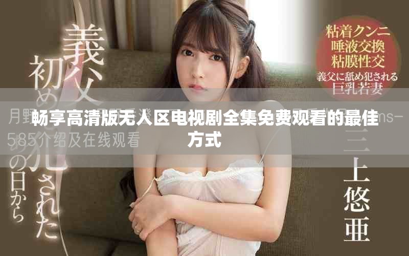 暢享高清版無(wú)人區(qū)電視劇全集免費(fèi)觀看的最佳方式