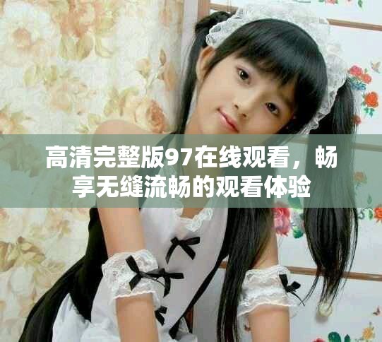 高清完整版97在線觀看，暢享無縫流暢的觀看體驗