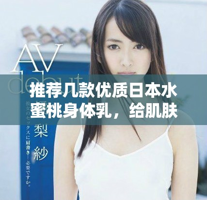 推薦幾款優(yōu)質(zhì)日本水蜜桃身體乳，給肌膚注入水潤(rùn)活力