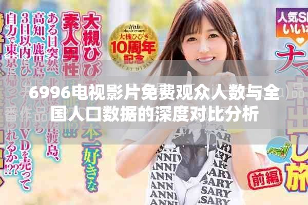 6996電視影片免費(fèi)觀眾人數(shù)與全國人口數(shù)據(jù)的深度對比分析