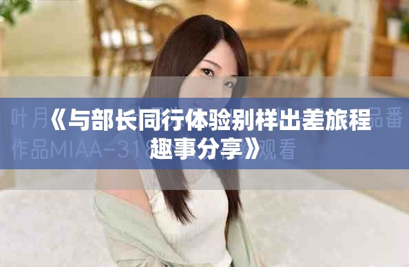 《與部長同行體驗(yàn)別樣出差旅程趣事分享》