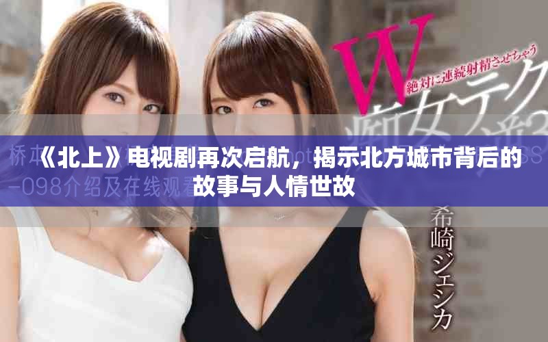 《北上》電視劇再次啟航，揭示北方城市背后的故事與人情世故