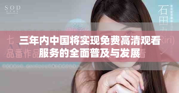 三年內(nèi)中國將實(shí)現(xiàn)免費(fèi)高清觀看服務(wù)的全面普及與發(fā)展