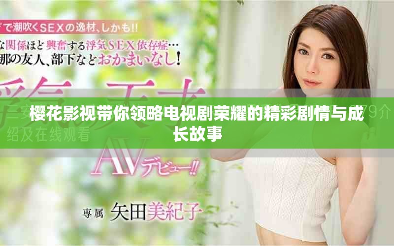 櫻花影視帶你領(lǐng)略電視劇榮耀的精彩劇情與成長(zhǎng)故事