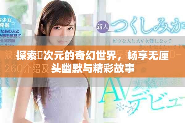 探索囧次元的奇幻世界，暢享無厘頭幽默與精彩故事