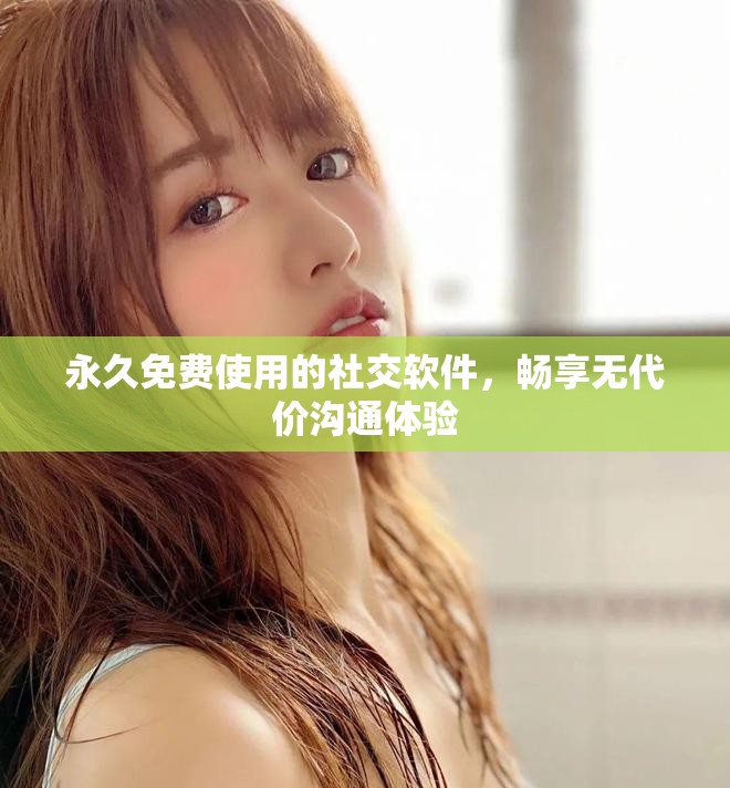 永久免費使用的社交軟件，暢享無代價溝通體驗