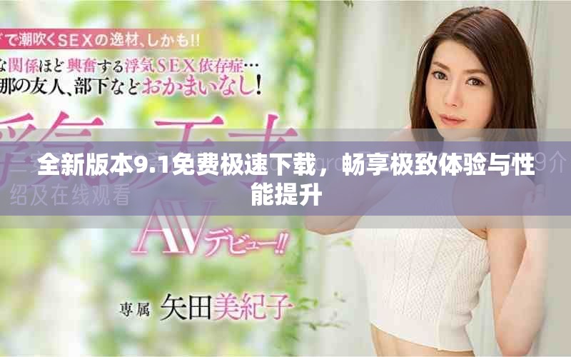 全新版本9.1免費(fèi)極速下載，暢享極致體驗(yàn)與性能提升