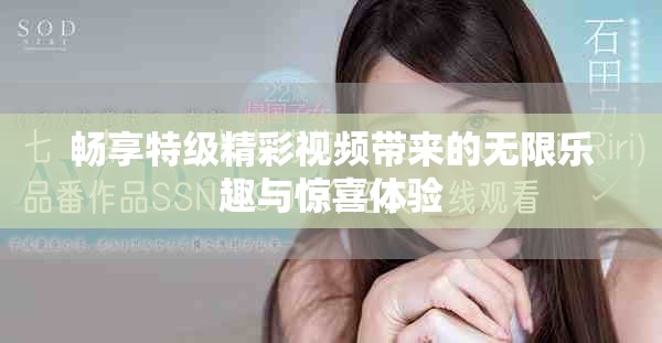 暢享特級(jí)精彩視頻帶來的無限樂趣與驚喜體驗(yàn)