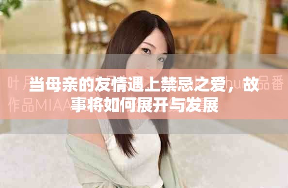當(dāng)母親的友情遇上禁忌之愛，故事將如何展開與發(fā)展
