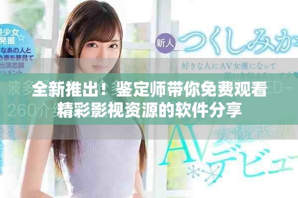 全新推出！鑒定師帶你免費(fèi)觀看精彩影視資源的軟件分享