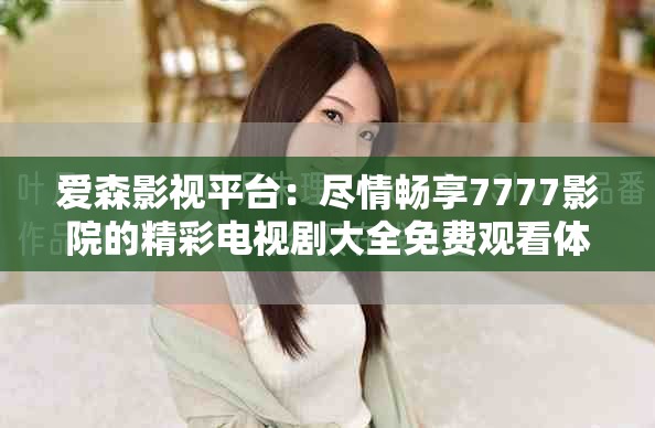 愛(ài)森影視平臺(tái)：盡情暢享7777影院的精彩電視劇大全免費(fèi)觀看體驗(yàn)