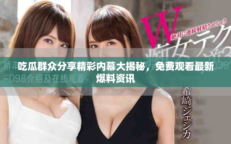 吃瓜群眾分享精彩內(nèi)幕大揭秘，免費(fèi)觀看最新爆料資訊