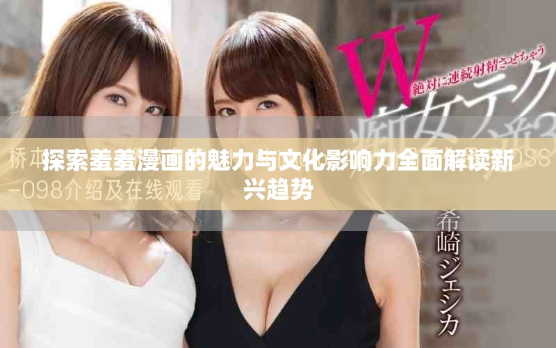 探索羞羞漫畫的魅力與文化影響力全面解讀新興趨勢(shì)