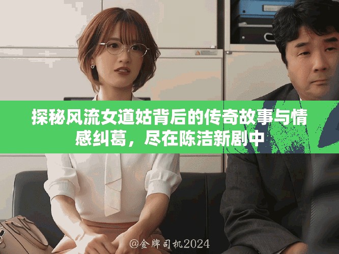 探秘風(fēng)流女道姑背后的傳奇故事與情感糾葛，盡在陳潔新劇中