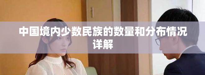 中國(guó)境內(nèi)少數(shù)民族的數(shù)量和分布情況詳解
