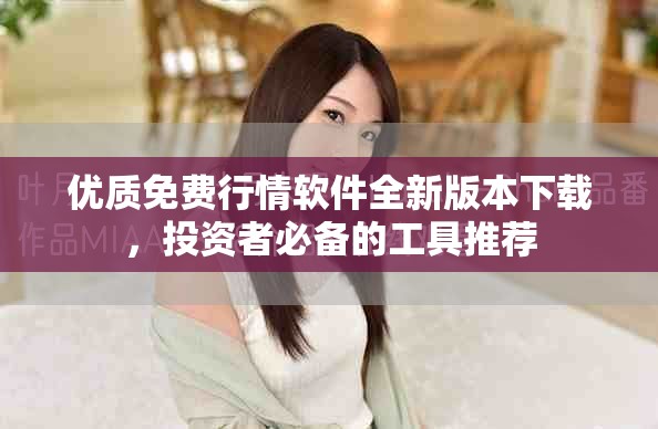 優(yōu)質(zhì)免費(fèi)行情軟件全新版本下載，投資者必備的工具推薦