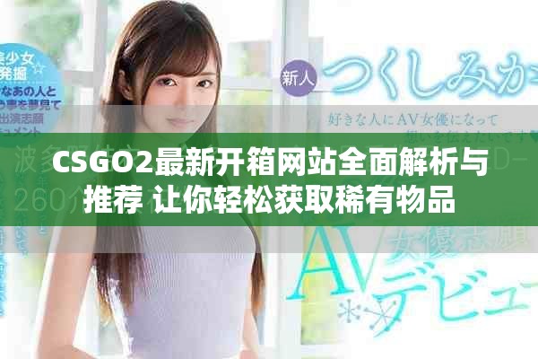 CSGO2最新開箱網(wǎng)站全面解析與推薦 讓你輕松獲取稀有物品