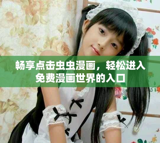 暢享點(diǎn)擊蟲蟲漫畫，輕松進(jìn)入免費(fèi)漫畫世界的入口