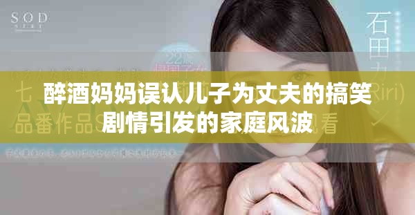 醉酒媽媽誤認兒子為丈夫的搞笑劇情引發(fā)的家庭風波