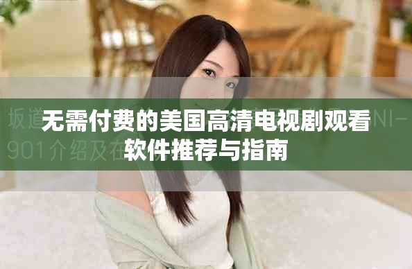 無需付費(fèi)的美國高清電視劇觀看軟件推薦與指南