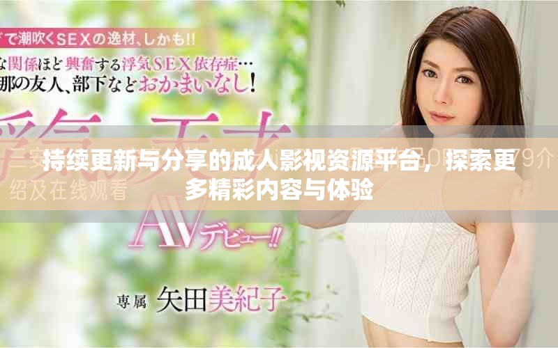 持續(xù)更新與分享的成人影視資源平臺，探索更多精彩內容與體驗