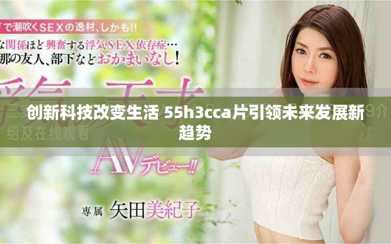 創(chuàng)新科技改變生活 55h3cca片引領(lǐng)未來(lái)發(fā)展新趨勢(shì)