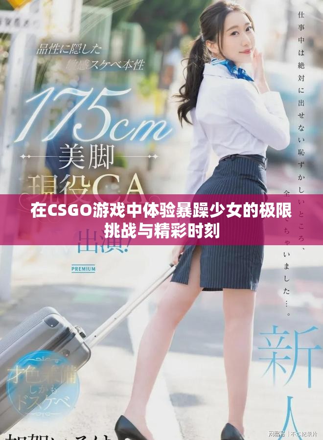 在CSGO游戲中體驗(yàn)暴躁少女的極限挑戰(zhàn)與精彩時(shí)刻